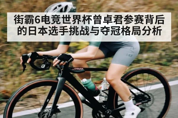 街霸6电竞世界杯曾卓君参赛背后的日本选手挑战与夺冠格局分析